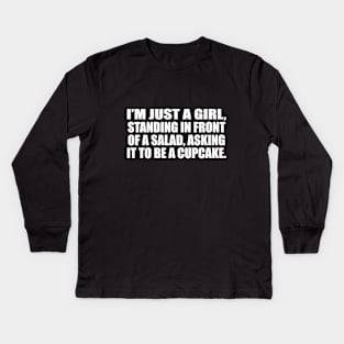 I’m just a girl, standing in front of a salad, asking it to be a cupcake Kids Long Sleeve T-Shirt